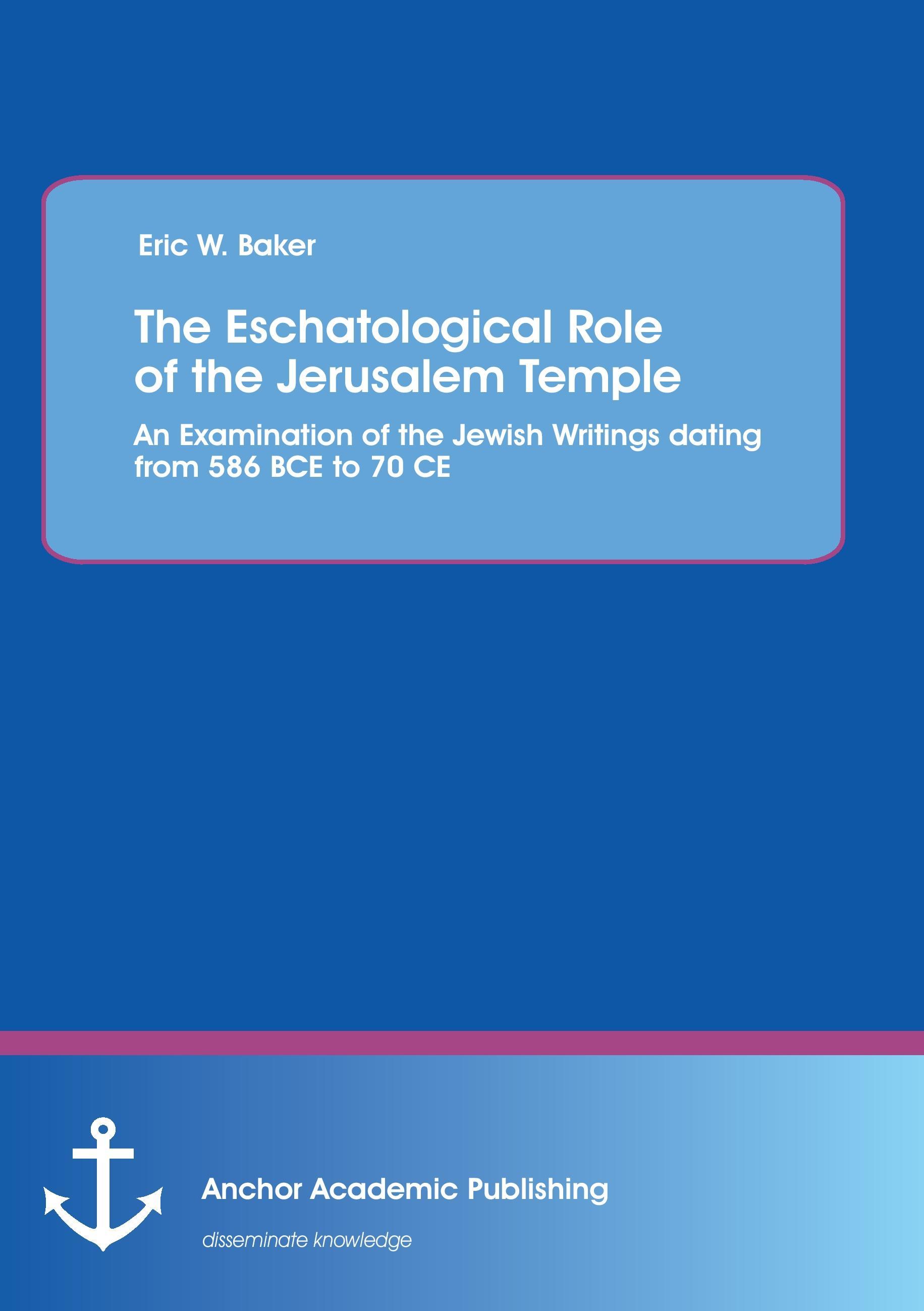 The Eschatological Role of the Jerusalem Temple: An Examination of the Jewish Writings dating from 586 BCE to 70 CE