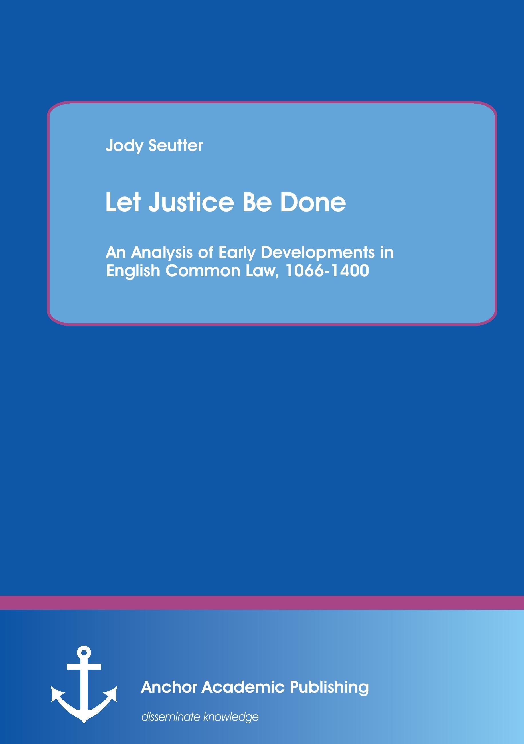 Let Justice Be Done: An Analysis of Early Developments in English Common Law, 1066-1400