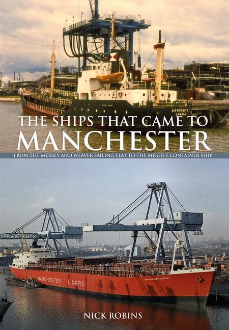 The Ships That Came to Manchester: From the Mersey and Weaver Sailing Flat to the Mighty Container Ship