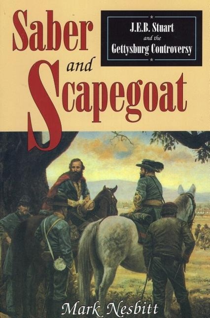 Saber & Scapegoat: J. E. B. Stuart and the Gettysburg Controversy