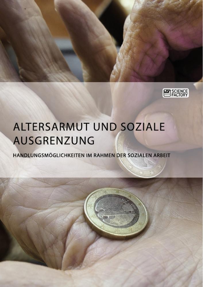 Altersarmut und soziale Ausgrenzung. Handlungsmöglichkeiten im Rahmen der Sozialen Arbeit