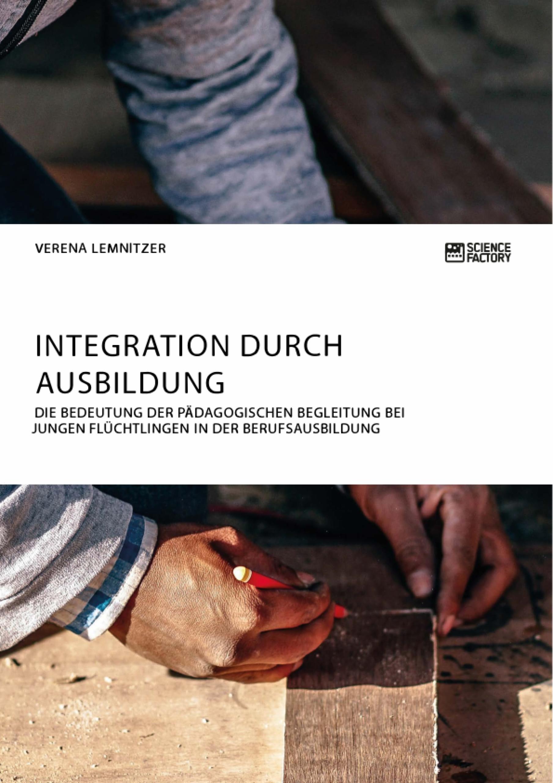 Integration durch Ausbildung. Die Bedeutung der pädagogischen Begleitung bei jungen Flüchtlingen in der Berufsausbildung