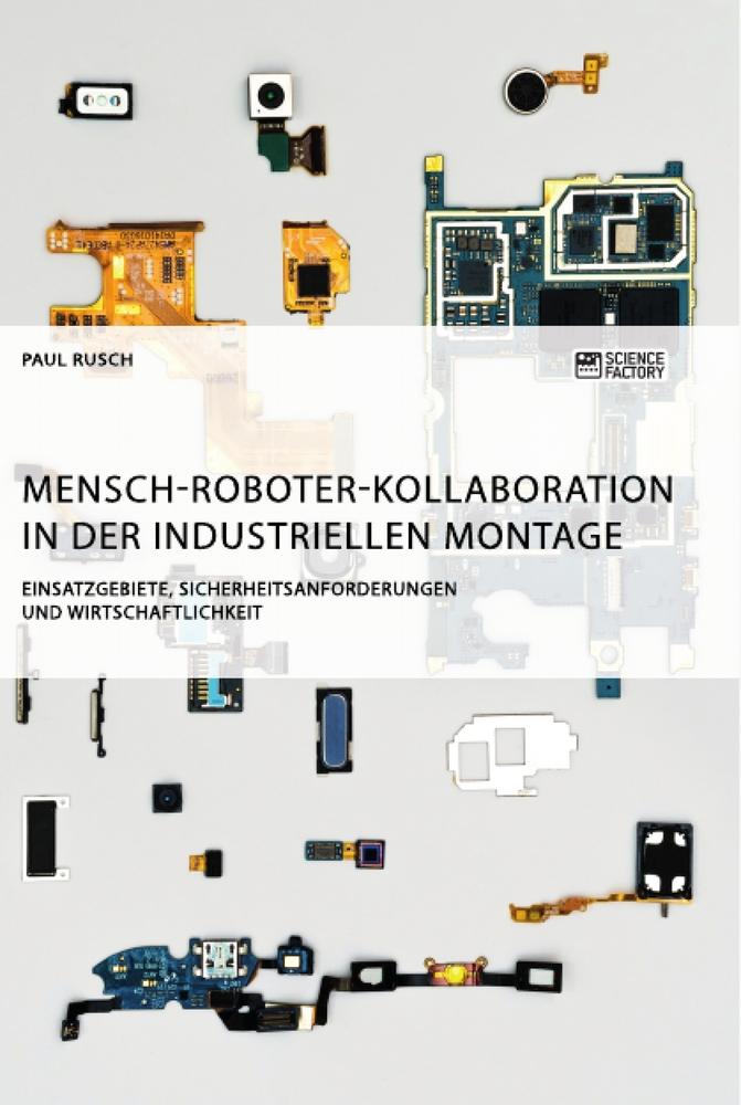 Mensch-Roboter-Kollaboration in der industriellen Montage. Einsatzgebiete, Sicherheitsanforderungen und Wirtschaftlichkeit