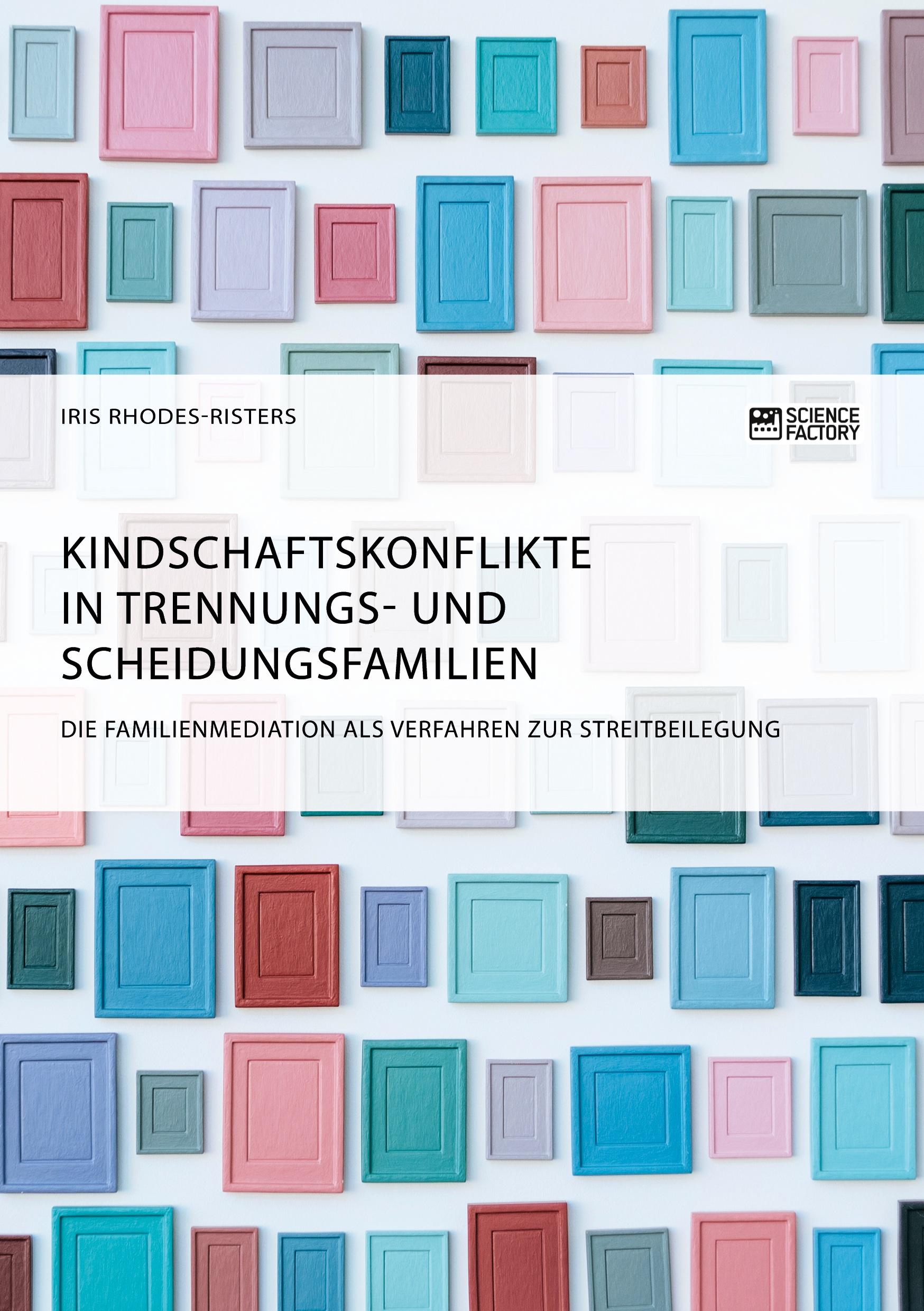 Kindschaftskonflikte in Trennungs- und Scheidungsfamilien. Die Familienmediation als Verfahren zur Streitbeilegung