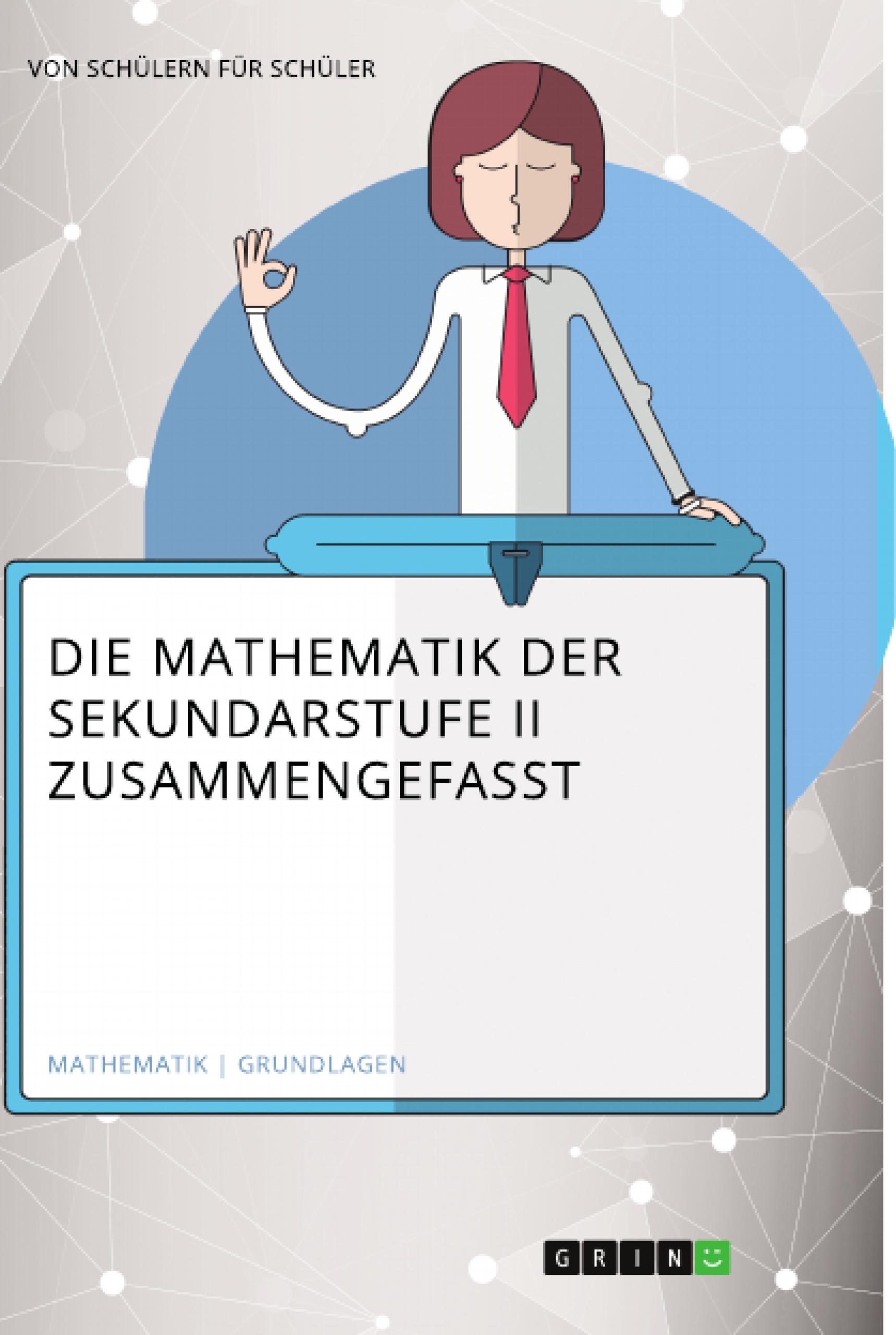 Die Mathematik der Sekundarstufe II zusammengefasst