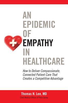 An Epidemic of Empathy in Healthcare: How to Deliver Compassionate, Connected Patient Care That Creates a Competitive Advantage