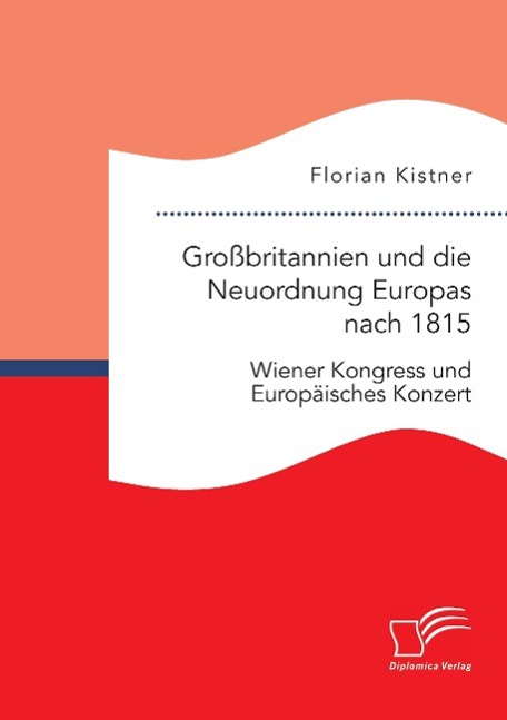 Großbritannien und die Neuordnung Europas nach 1815: Wiener Kongress und Europäisches Konzert