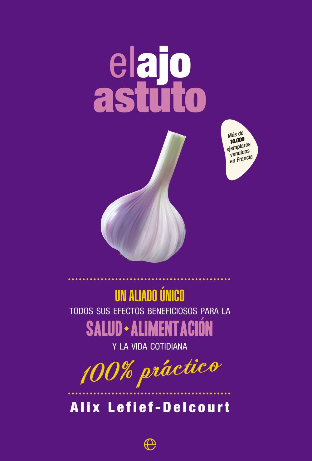 El ajo astuto : un aliado único : todos sus efectos beneficiosos para la salud, alimentación y la vida cotidiana