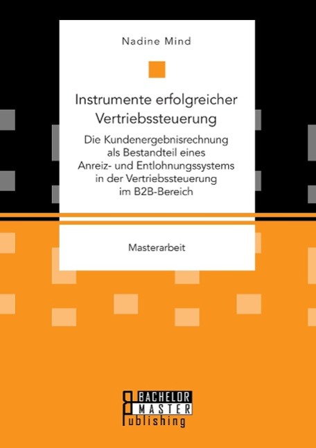 Instrumente erfolgreicher Vertriebssteuerung: Die Kundenergebnisrechnung als Bestandteil eines Anreiz- und Entlohnungssystems in der Vertriebssteuerung im B2B-Bereich