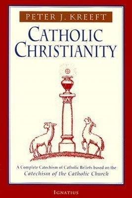 Catholic Christianity: A Complete Catechism of Catholic Beliefs Based on the Catechism of the Catholic....