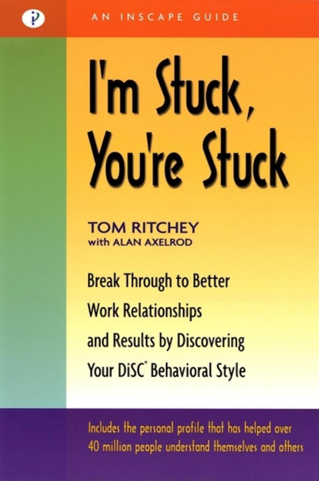 I'm Stuck, You're Stuck: Break Through to Better Work Relationships and Results by Discovering Your Disc Behavioral Style