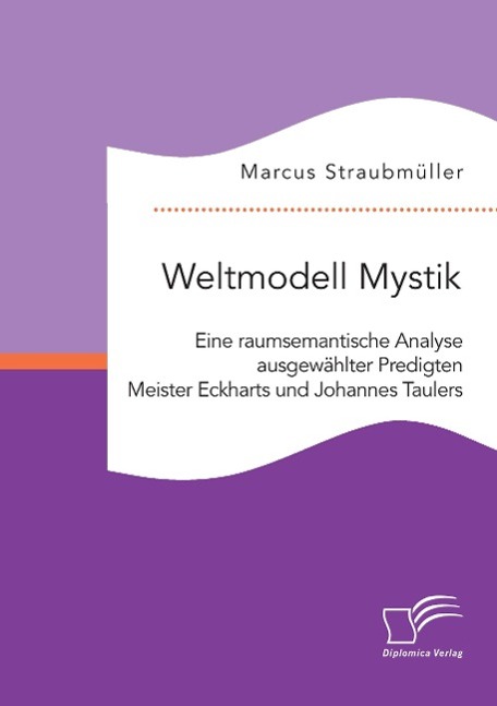 Weltmodell Mystik: Eine raumsemantische Analyse ausgewählter Predigten Meister Eckharts und Johannes Taulers