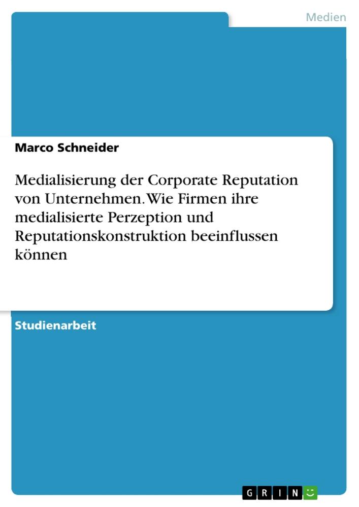 Medialisierung der Corporate Reputation von Unternehmen. Wie Firmen ihre medialisierte Perzeption und Reputationskonstruktion beeinflussen können