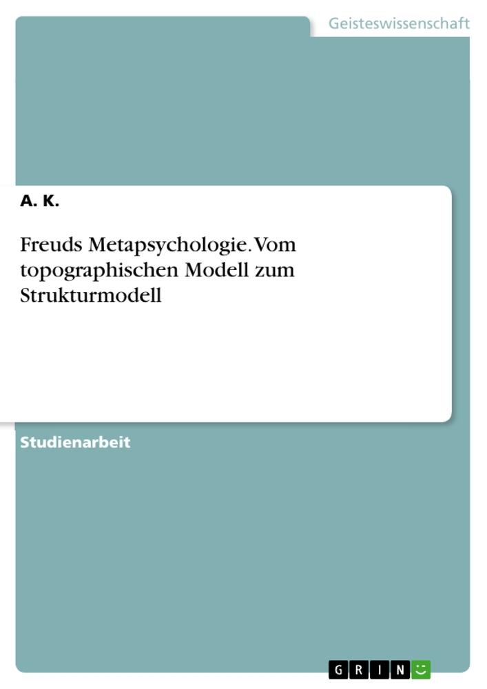 Freuds Metapsychologie. Vom topographischen Modell zum Strukturmodell