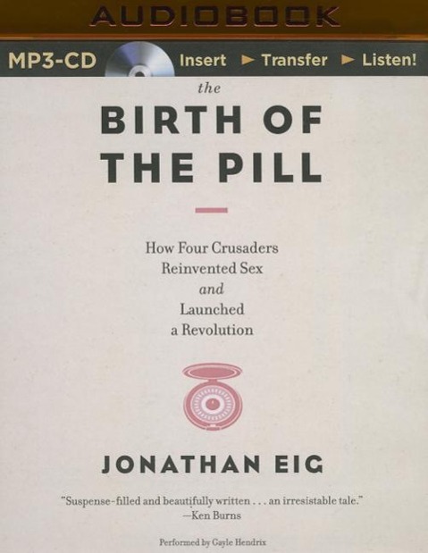 The Birth of the Pill: How Four Crusaders Reinvented Sex and Launched a Revolution