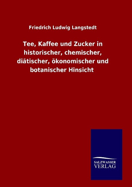 Tee, Kaffee und Zucker in historischer, chemischer, diätischer, ökonomischer und botanischer Hinsicht