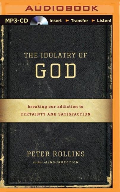 The Idolatry of God: Breaking Our Addiction to Certainty and Satisfaction