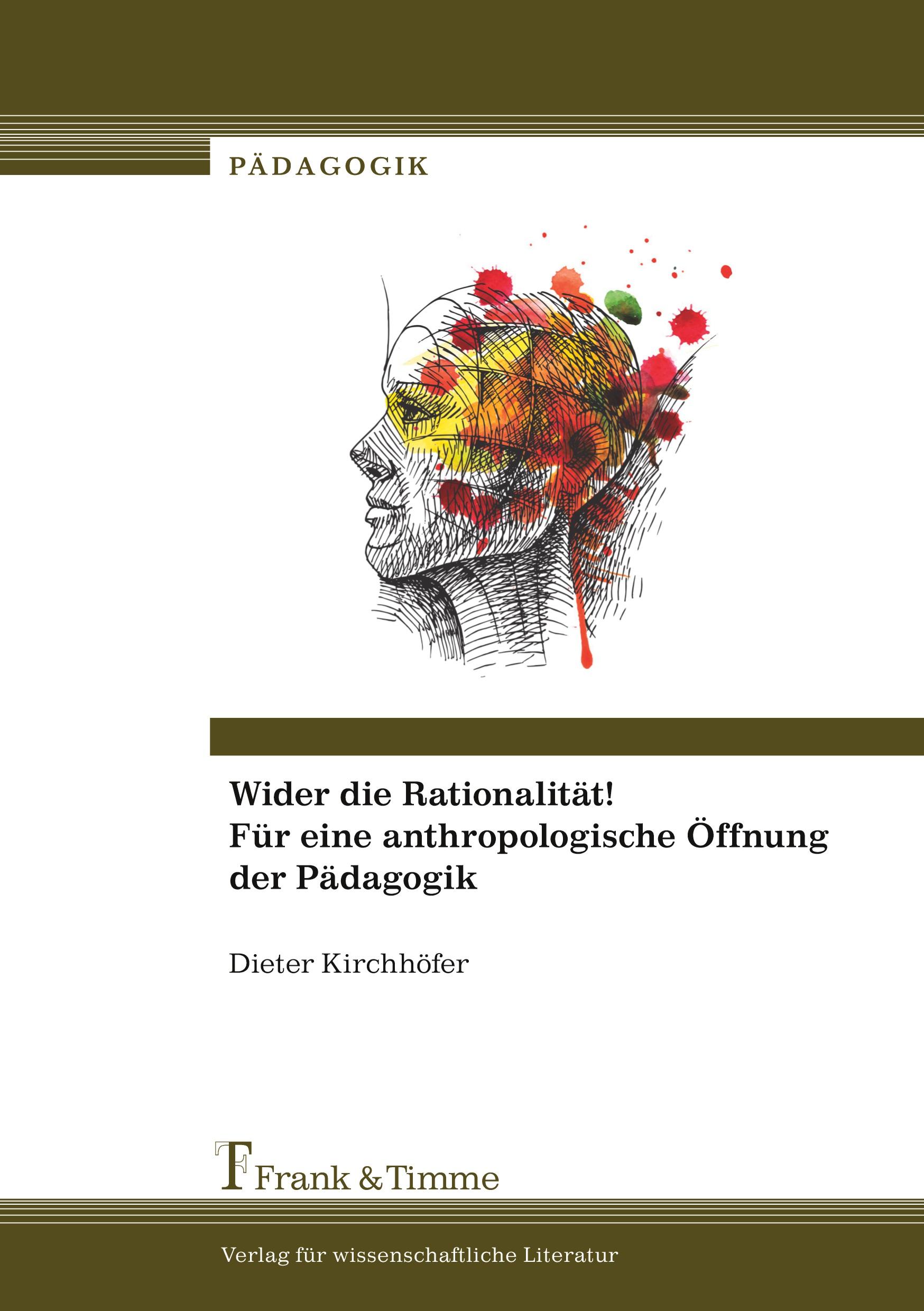 Wider die Rationalität! Für eine anthropologische Öffnung der Pädagogik