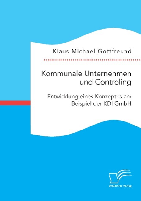 Kommunale Unternehmen und Controlling: Entwicklung eines Konzeptes am Beispiel der KDI GmbH