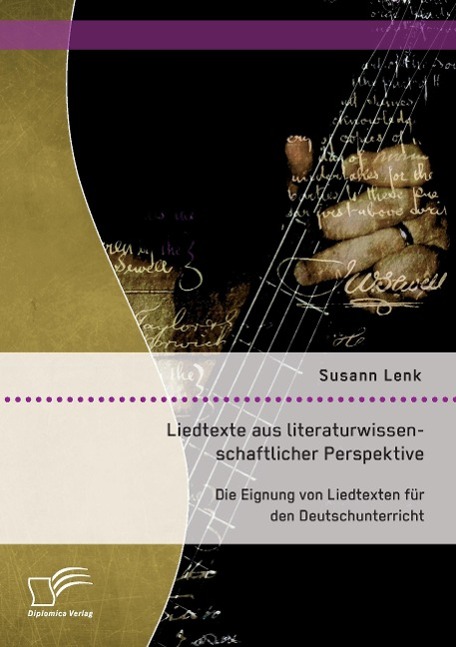 Liedtexte aus literaturwissenschaftlicher Perspektive: Die Eignung von Liedtexten für den Deutschunterricht