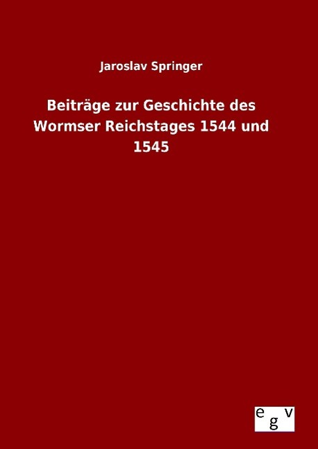 Beiträge zur Geschichte des Wormser Reichstages 1544 und 1545