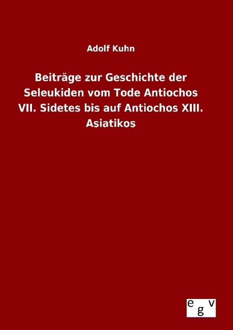 Beiträge zur Geschichte der Seleukiden vom Tode Antiochos VII. Sidetes bis auf Antiochos XIII. Asiatikos