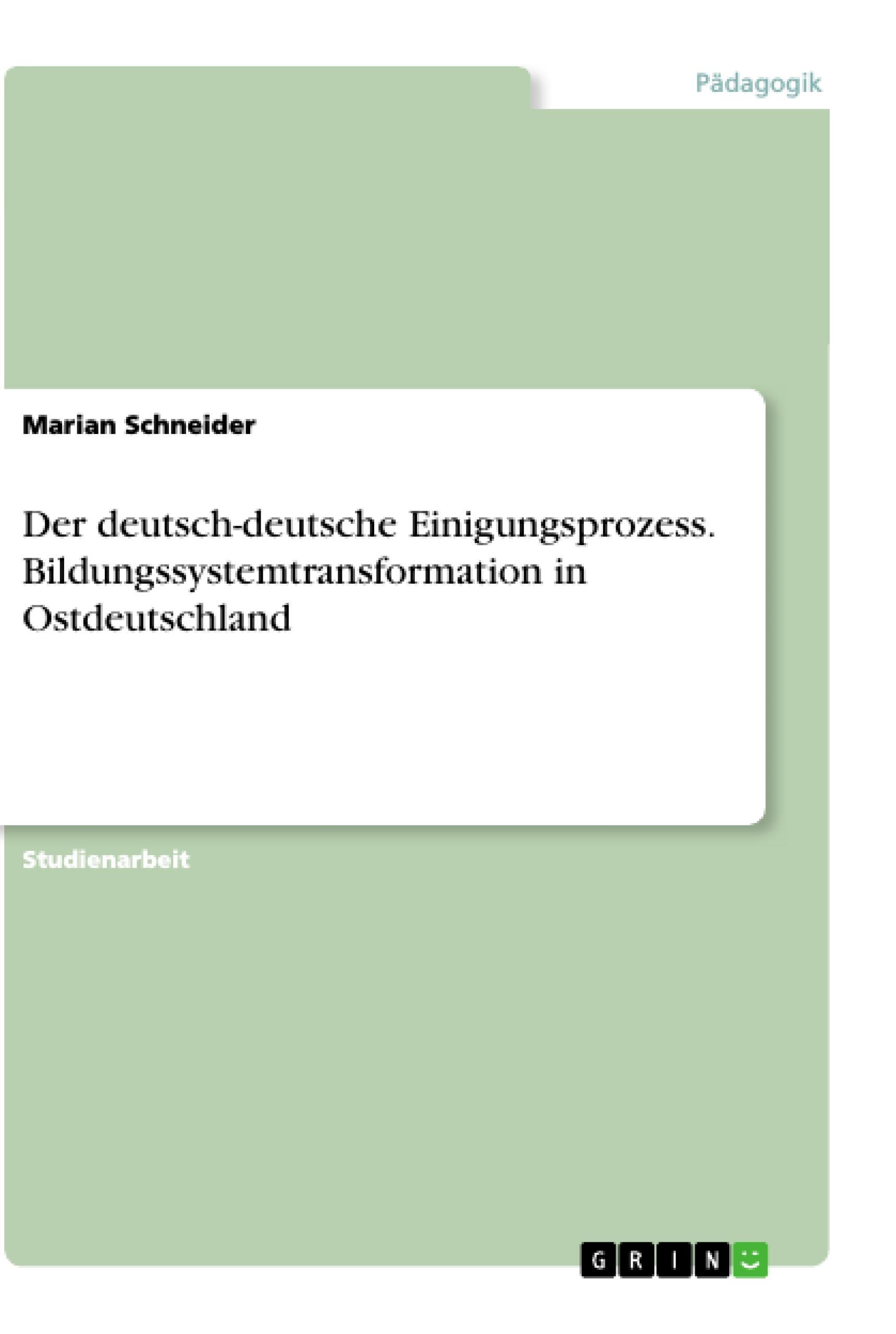 Der deutsch-deutsche Einigungsprozess. Bildungssystemtransformation in Ostdeutschland