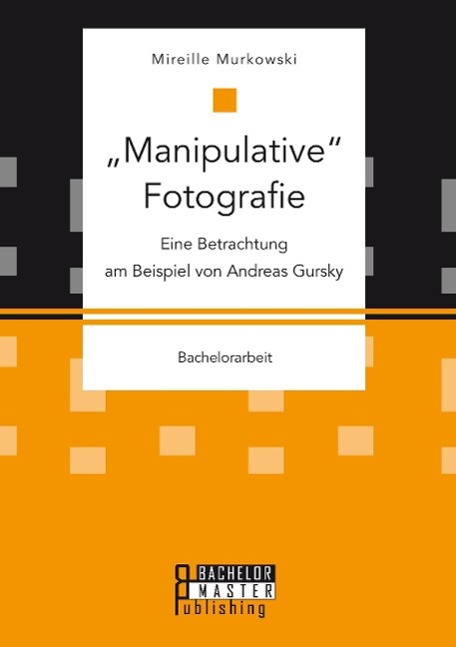 "Manipulative" Fotografie: Eine Betrachtung am Beispiel von Andreas Gursky