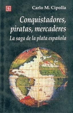 Conquistadores, Piratas, Mercaderes: La Saga de la Plata Espanola