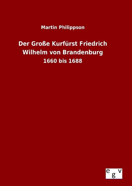 Der Große Kurfürst Friedrich Wilhelm von Brandenburg