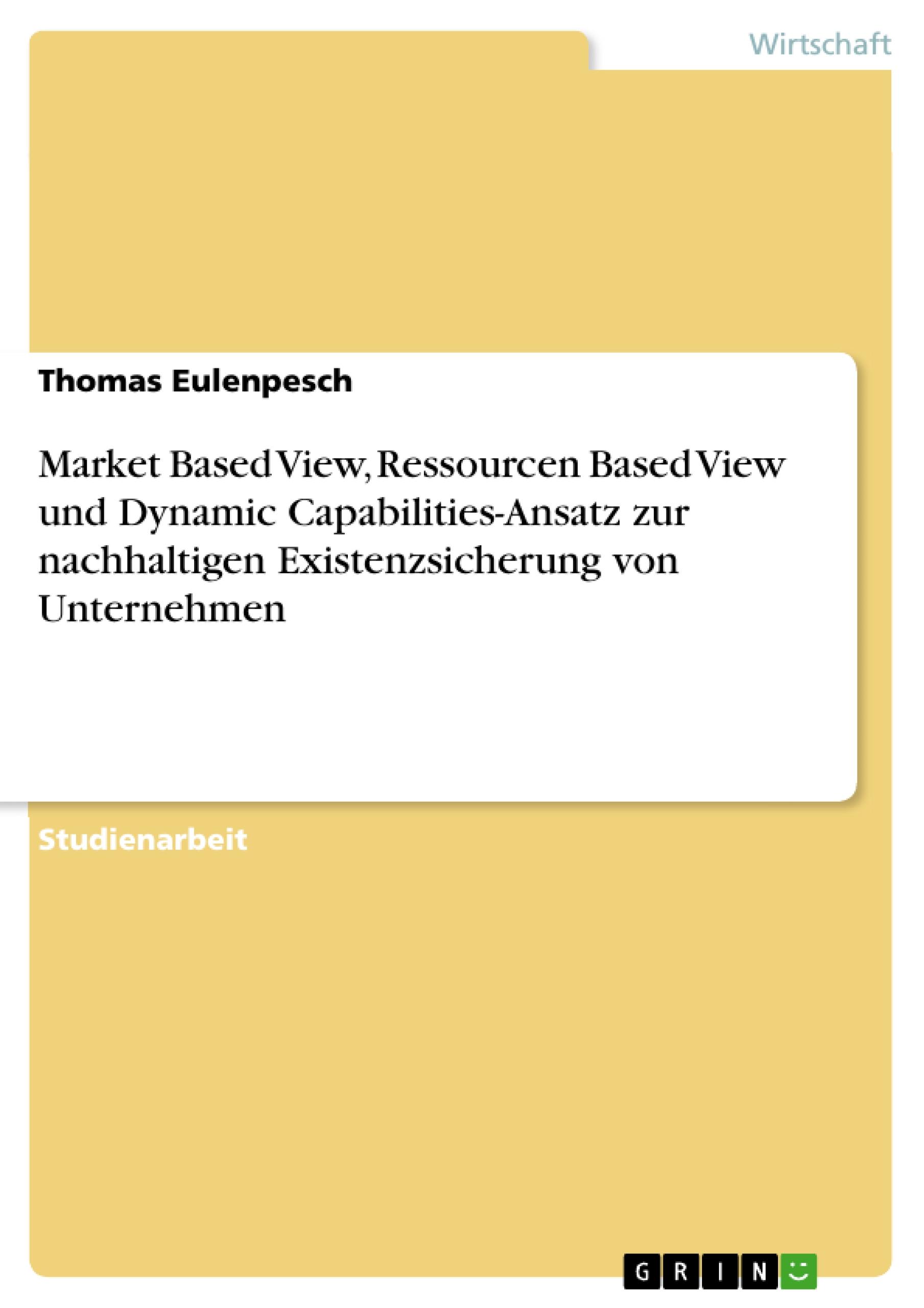 Market Based View, Ressourcen Based View und Dynamic Capabilities-Ansatz zur nachhaltigen Existenzsicherung von Unternehmen