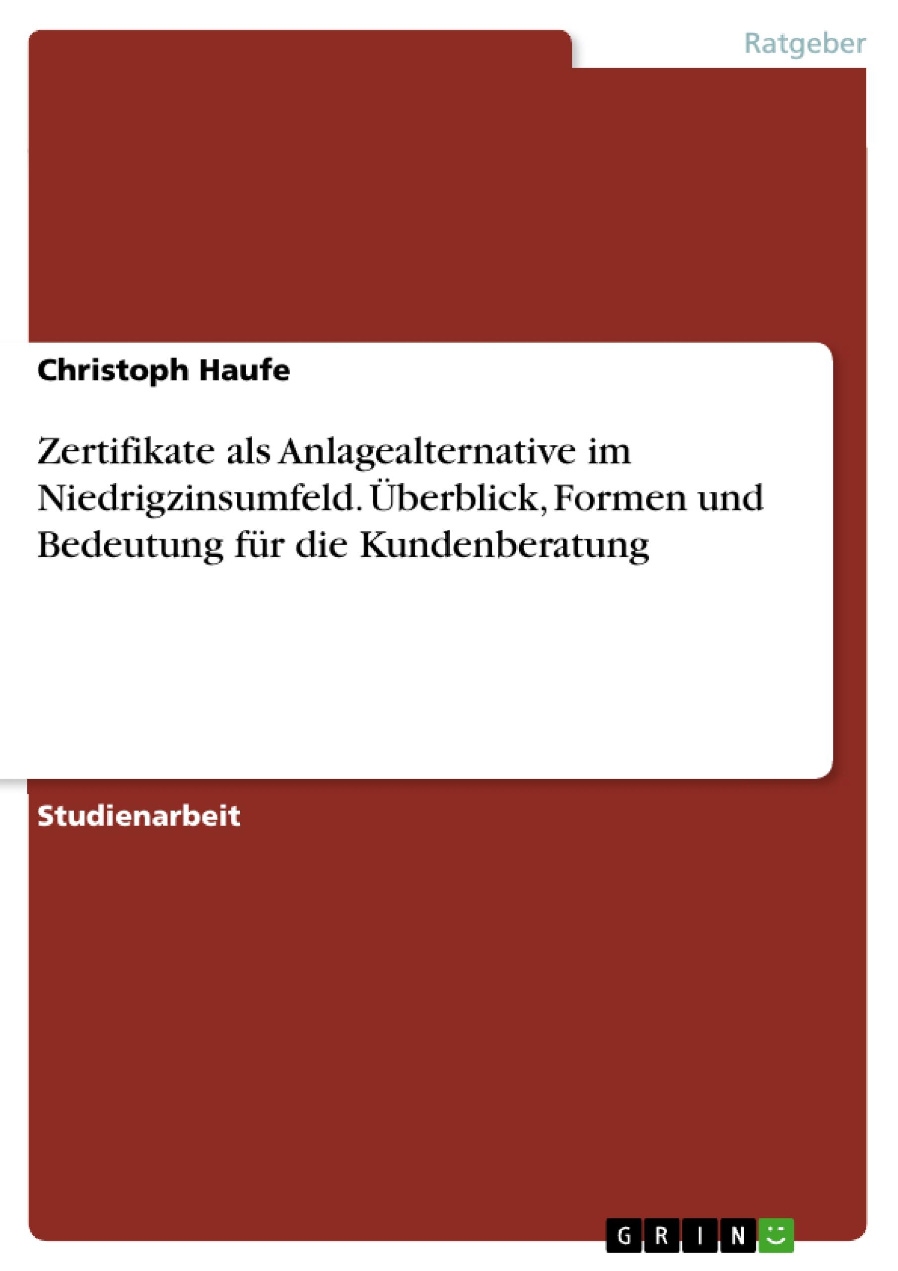 Zertifikate als Anlagealternative im Niedrigzinsumfeld. Überblick, Formen und Bedeutung für die Kundenberatung