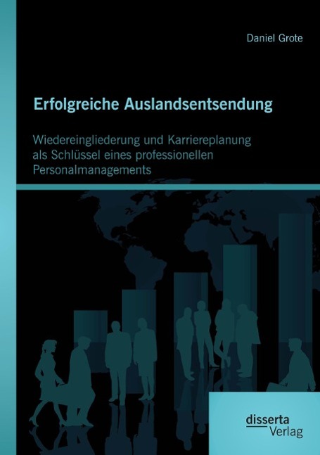 Erfolgreiche Auslandsentsendung: Wiedereingliederung und Karriereplanung als Schlüssel eines professionellen Personalmanagements