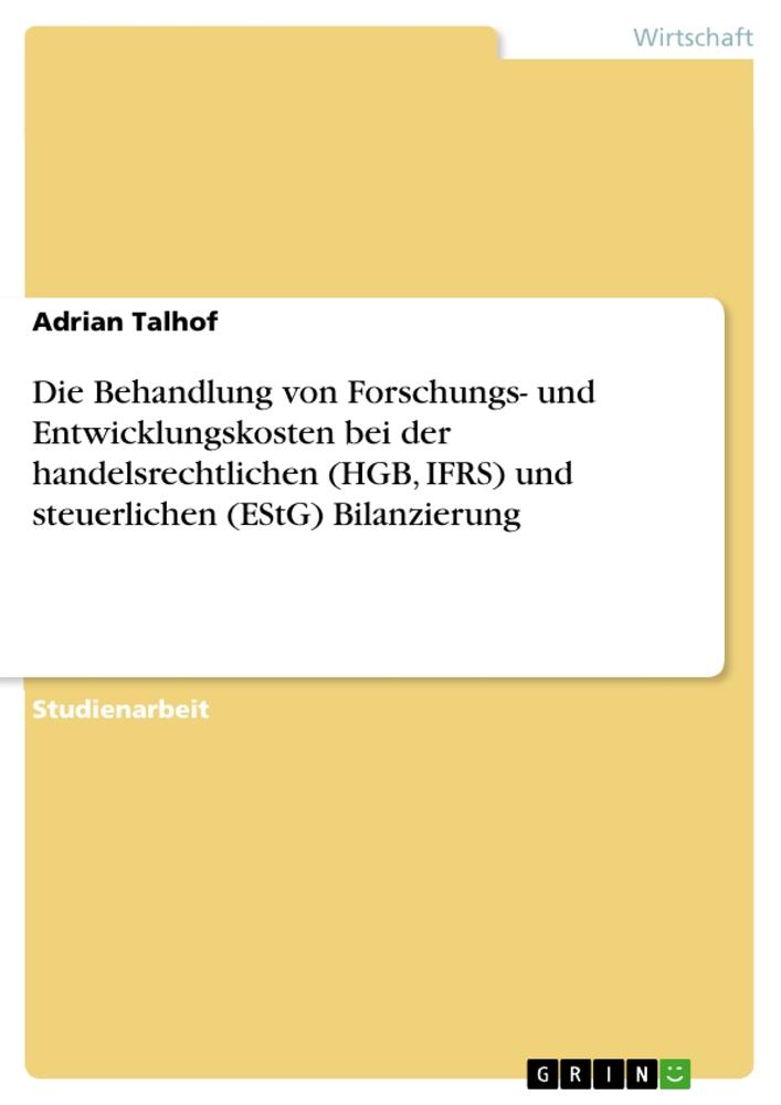 Die Behandlung von Forschungs- und Entwicklungskosten bei der handelsrechtlichen (HGB, IFRS) und steuerlichen (EStG) Bilanzierung