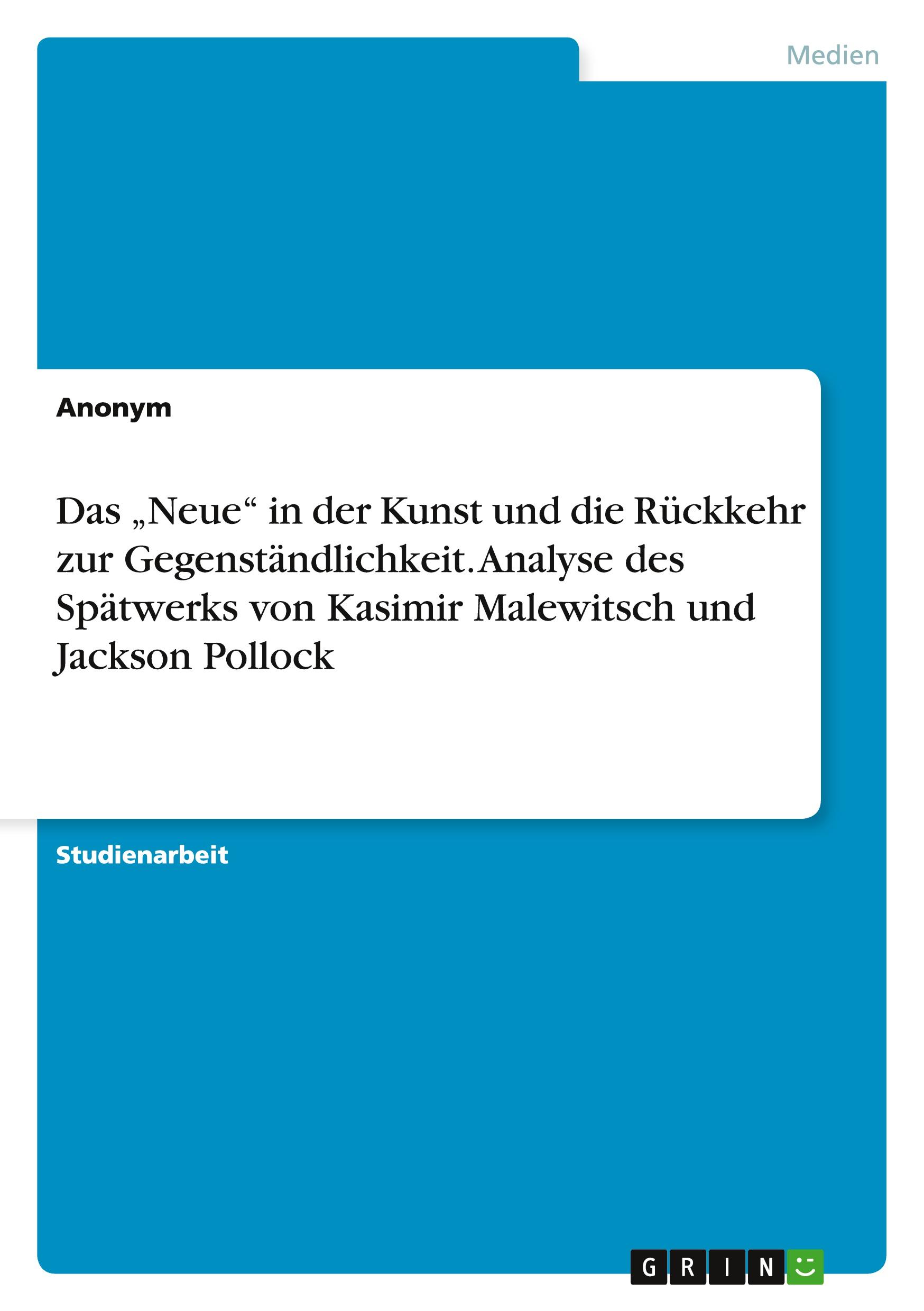 Das ¿Neue¿ in der Kunst und die Rückkehr zur Gegenständlichkeit. Analyse des Spätwerks von Kasimir Malewitsch und Jackson Pollock