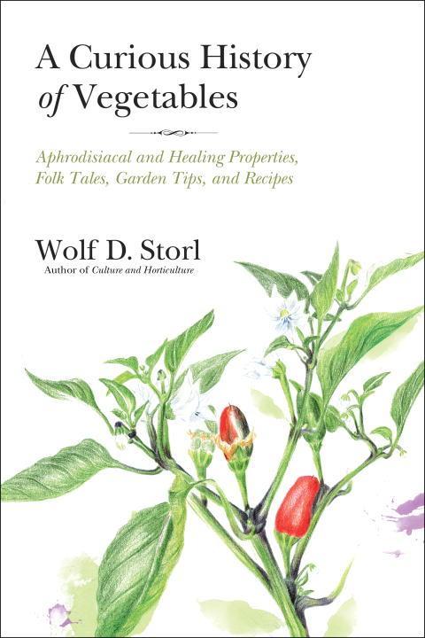 A Curious History of Vegetables: Aphrodisiacal and Healing Properties, Folk Tales, Garden Tips, and Recipes