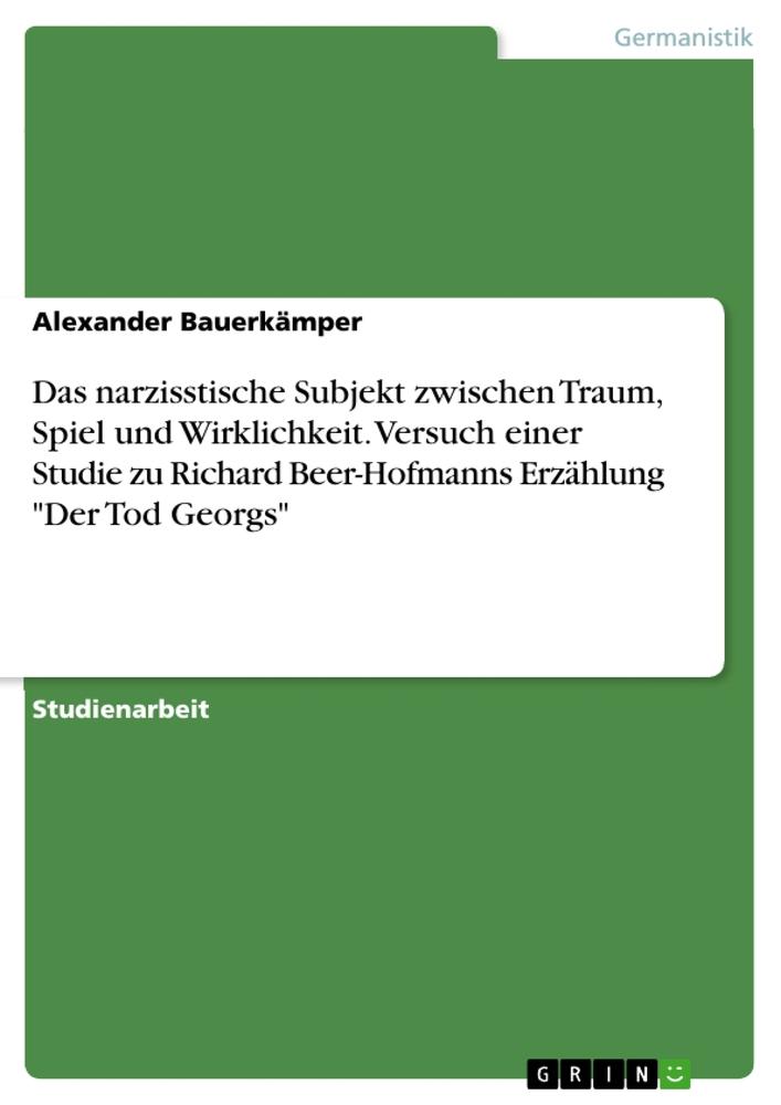 Das narzisstische Subjekt zwischen Traum, Spiel und Wirklichkeit. Versuch einer Studie zu Richard Beer-Hofmanns Erzählung "Der Tod Georgs"