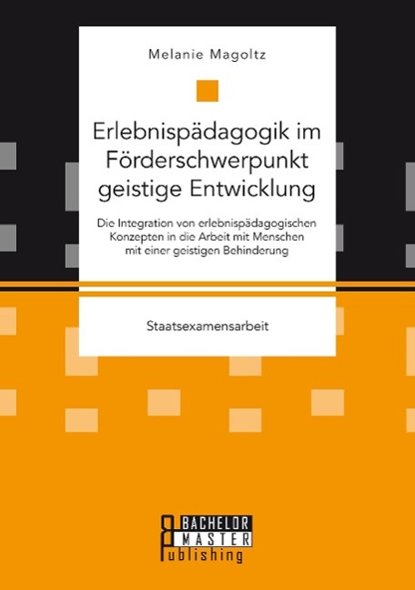 Erlebnispädagogik im Förderschwerpunkt geistige Entwicklung: Die Integration von erlebnispädagogischen Konzepten in die Arbeit mit Menschen mit einer geistigen Behinderung