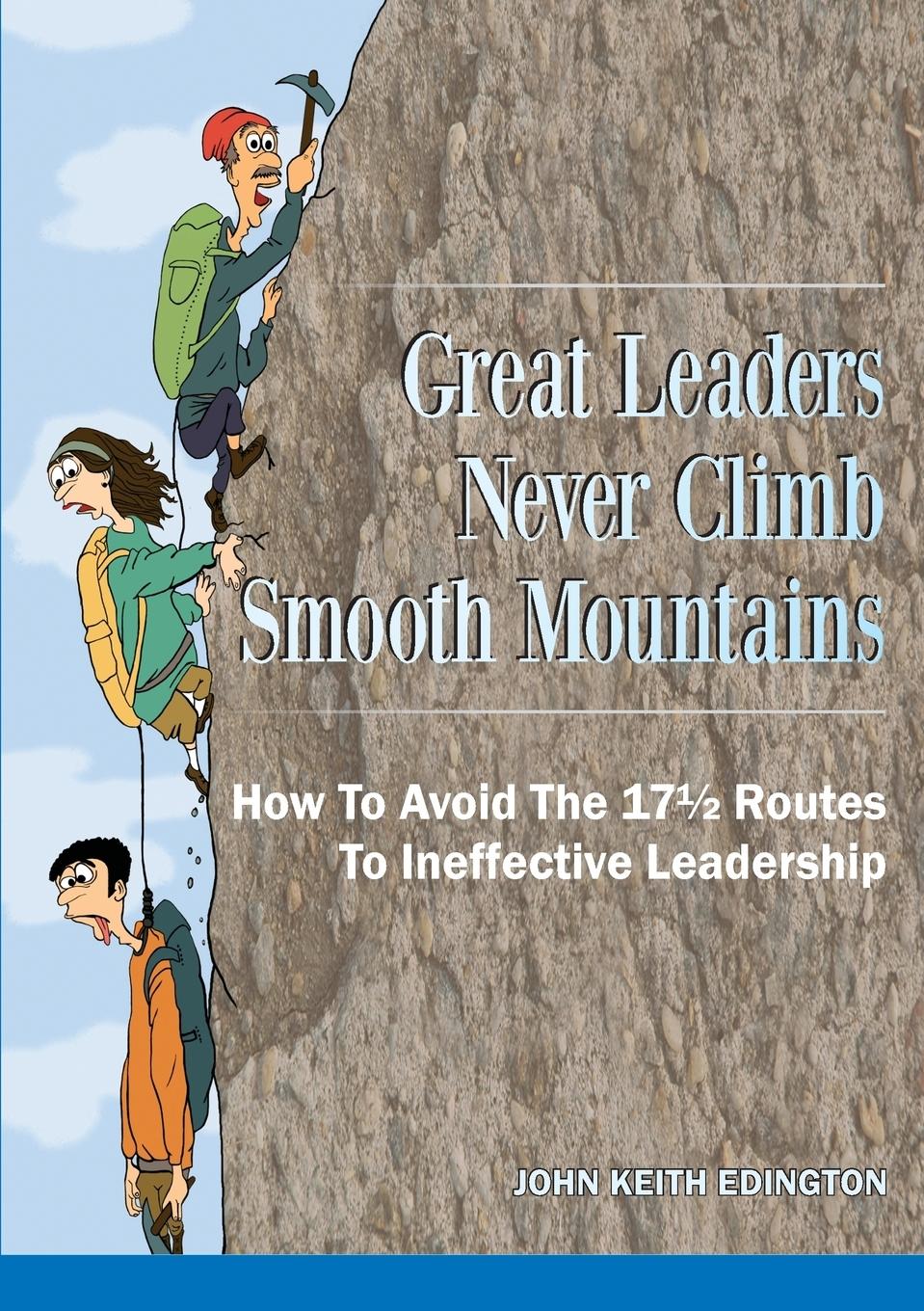 Great Leaders Never Climb Smooth Mountains How To Avoid The 17½ Routes To Ineffective Leadership