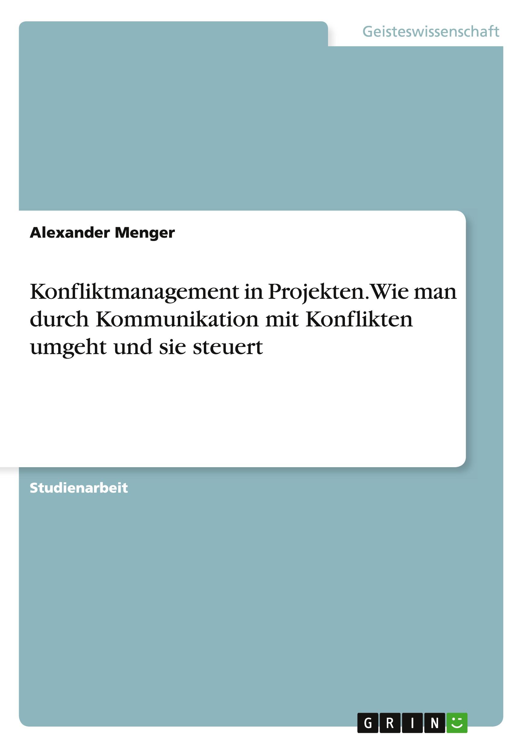 Konfliktmanagement in Projekten. Wie man durch Kommunikation mit Konflikten umgeht und sie steuert