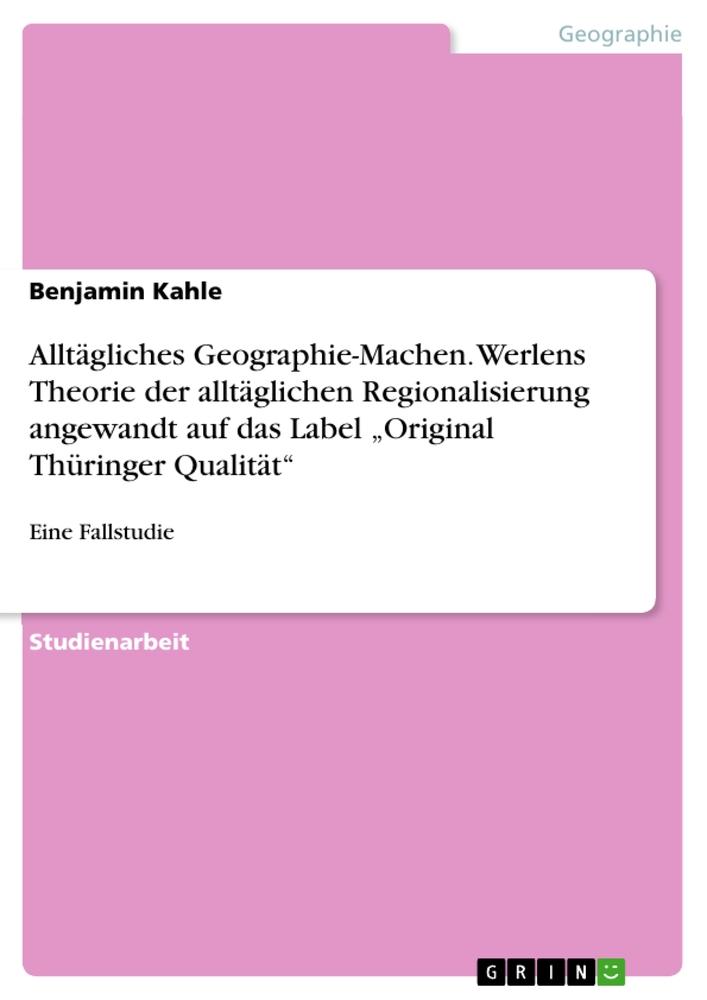 Alltägliches Geographie-Machen. Werlens Theorie der alltäglichen Regionalisierung angewandt auf das Label ¿Original Thüringer Qualität¿