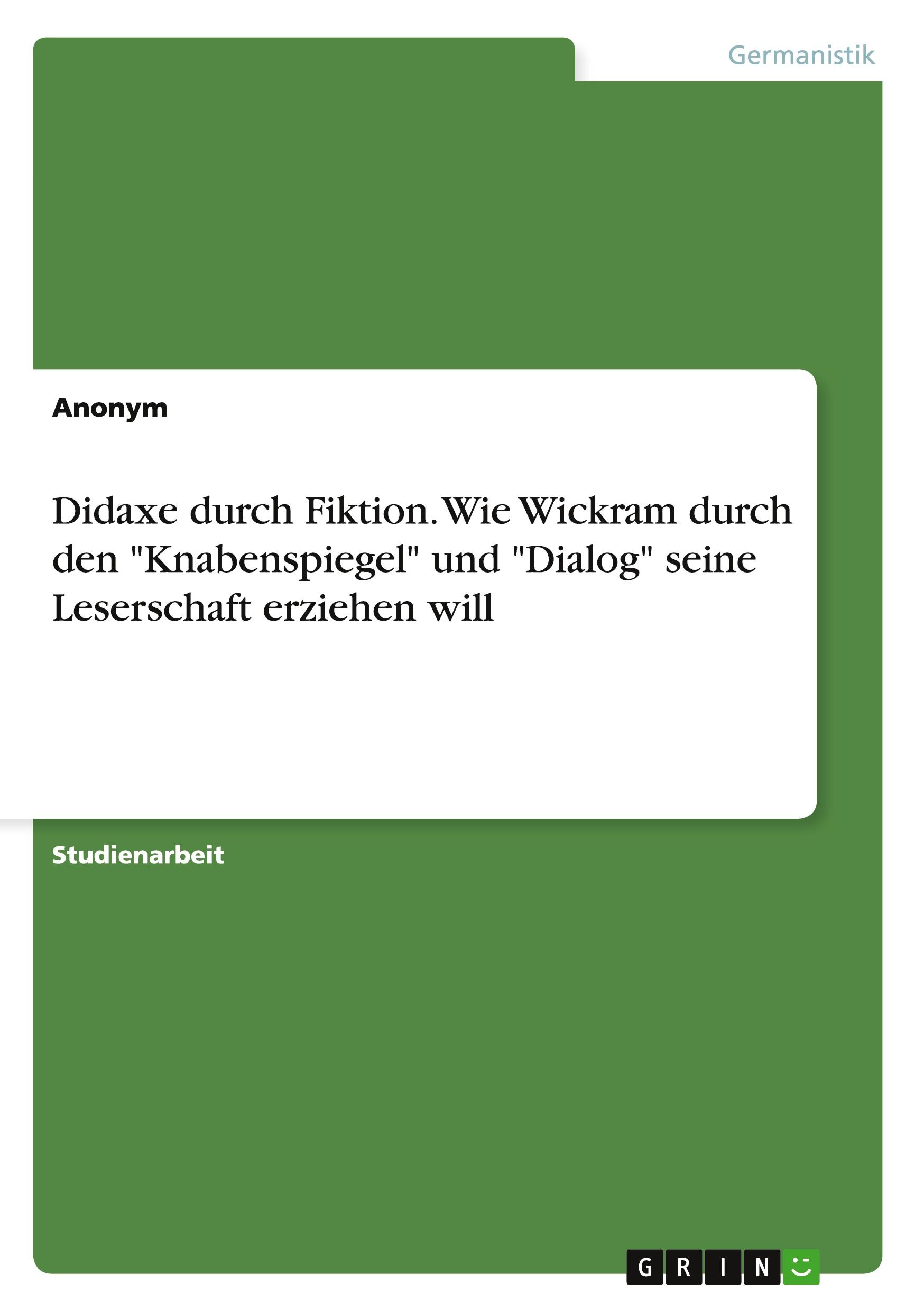 Didaxe durch Fiktion. Wie Wickram durch den "Knabenspiegel" und "Dialog" seine Leserschaft erziehen will