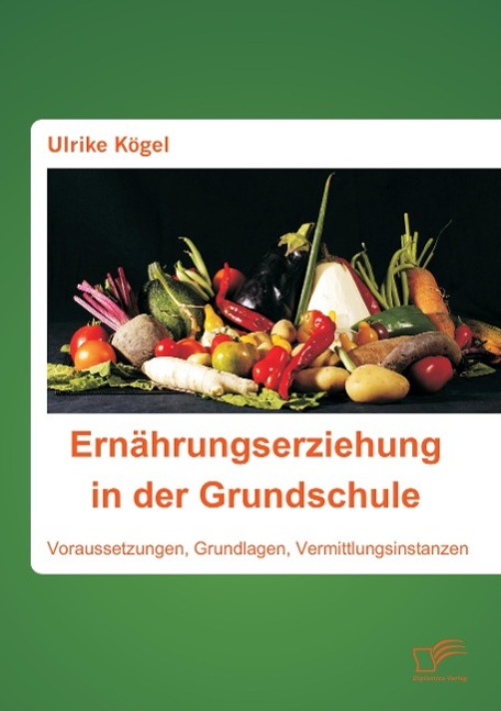 Ernährungserziehung in der Grundschule: Voraussetzungen, Grundlagen, Vermittlungsinstanzen