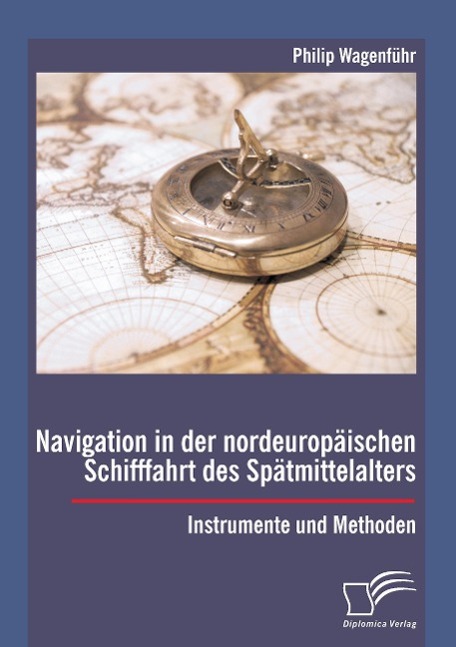 Navigation in der nordeuropäischen Schifffahrt des Spätmittelalters: Instrumente und Methoden