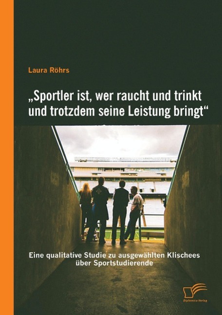 ¿Sportler ist, wer raucht und trinkt und trotzdem seine Leistung bringt¿: Eine qualitative Studie zu ausgewählten Klischees über Sportstudierende