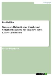 Napoleon. Halbgott oder Ungeheuer? Unterrichtssequenz mit Talkshow für 8. Klasse, Gymnasium