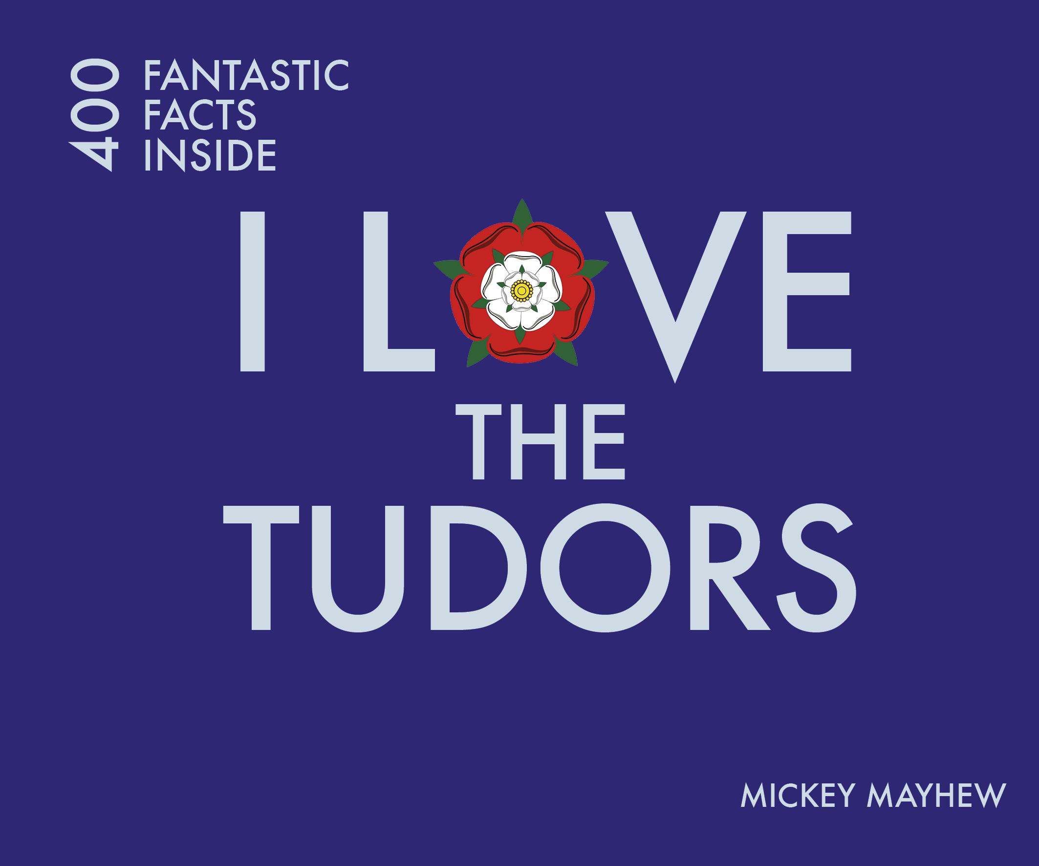 I Love the Tudors: 400 Fantastic Facts Inside