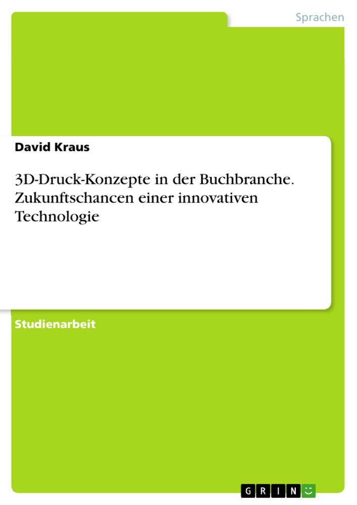 3D-Druck-Konzepte in der Buchbranche. Zukunftschancen einer innovativen Technologie