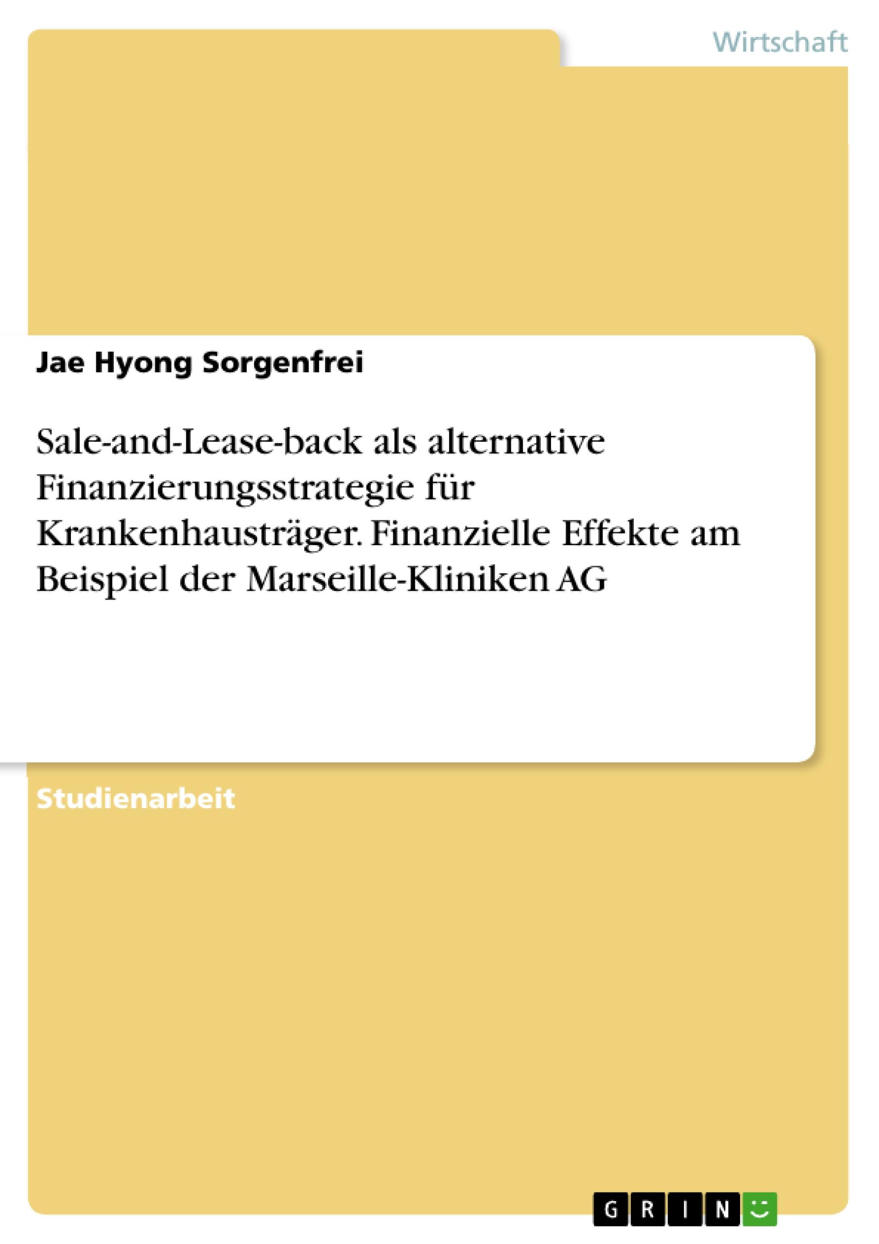 Sale-and-Lease-back als alternative Finanzierungsstrategie für Krankenhausträger. Finanzielle Effekte am Beispiel der Marseille-Kliniken AG