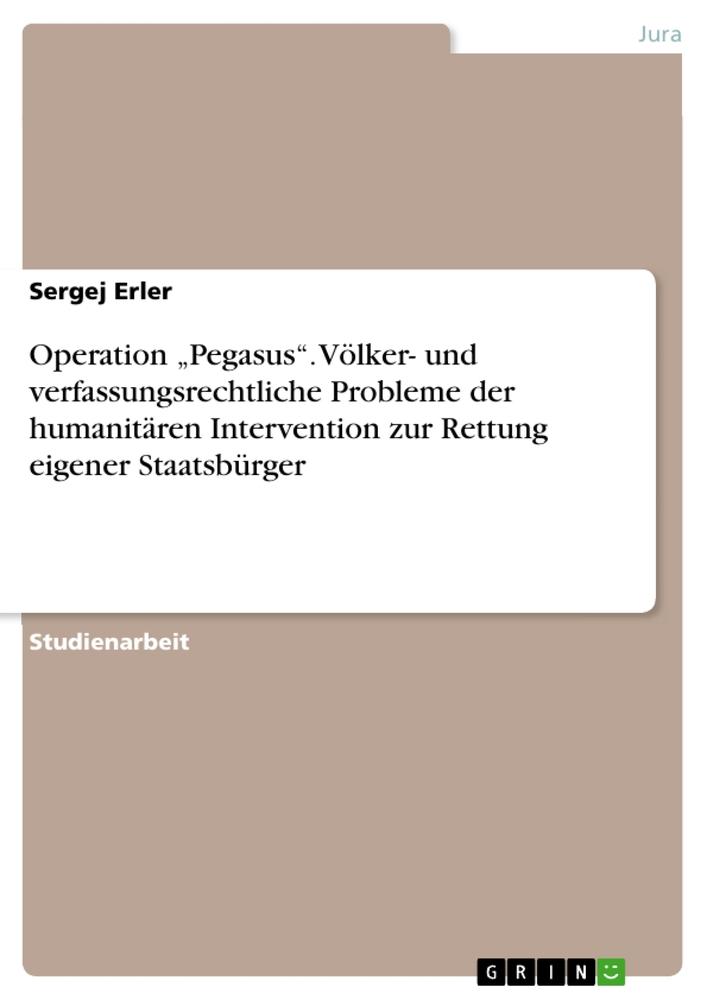 Operation ¿Pegasus¿. Völker- und verfassungsrechtliche Probleme der humanitären Intervention zur Rettung eigener Staatsbürger